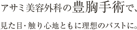 アサミ美容外科の豊胸手術で、見た目・触り心地ともに理想のバストに