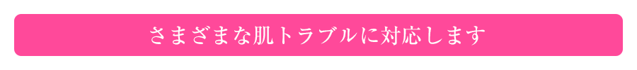 さまざまな肌トラブルに対応します