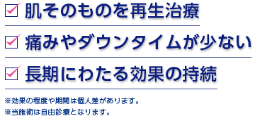 肌そのものを再生治療。痛みやダウンタイムが少ない。長期にわたる効果の持続。