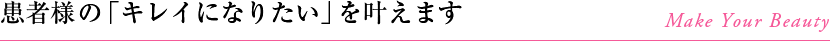 患者様の「キレイになりたい」を叶えます