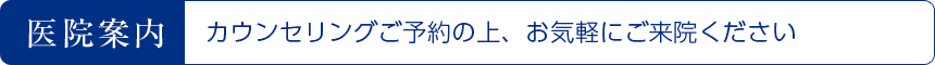 医院案内 カウンセリングご予約の上、お気軽にご来院ください